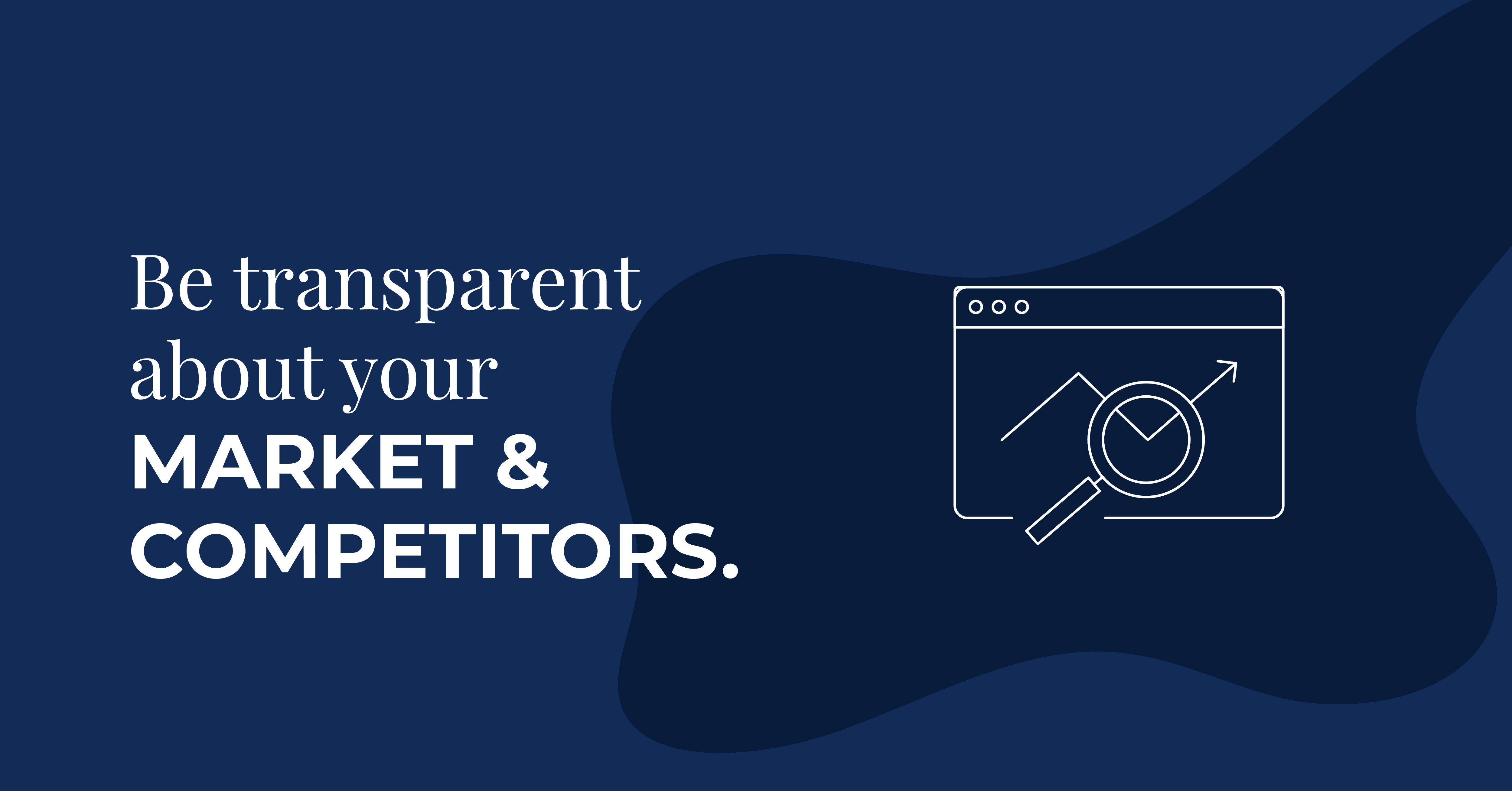 Be transparent about your market and competitors