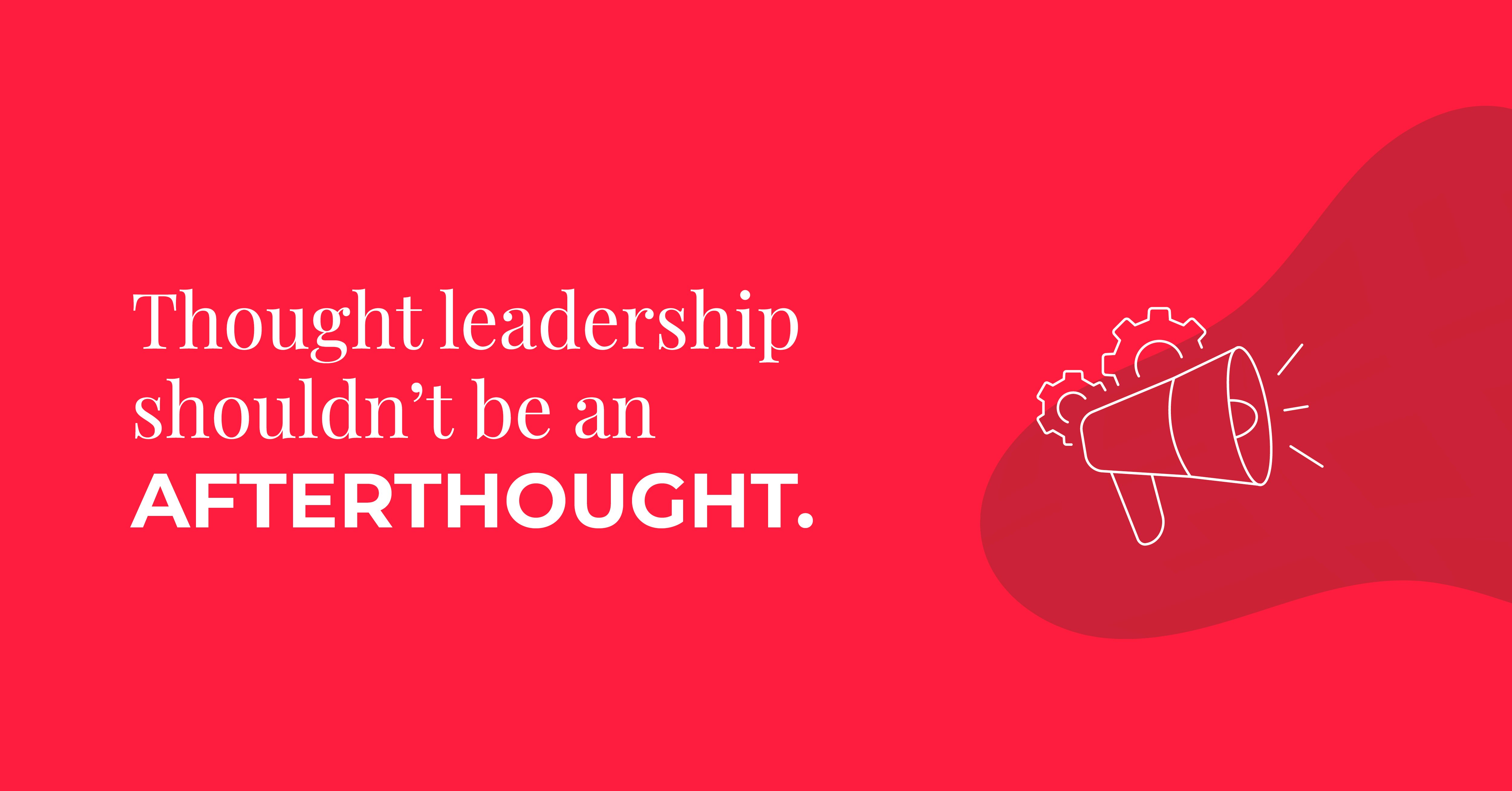 thought leadership shouldnt be an afterthought